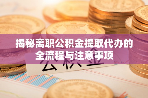 文登揭秘离职公积金提取代办的全流程与注意事项