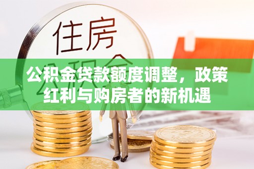 文登公积金贷款额度调整，政策红利与购房者的新机遇