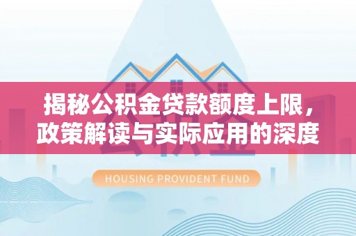 文登揭秘公积金贷款额度上限，政策解读与实际应用的深度分析