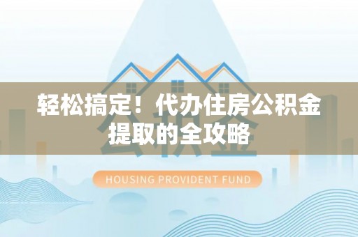文登轻松搞定！代办住房公积金提取的全攻略