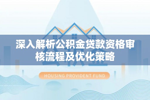 文登深入解析公积金贷款资格审核流程及优化策略