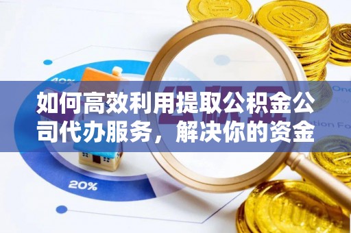 文登如何高效利用提取公积金公司代办服务，解决你的资金难题
