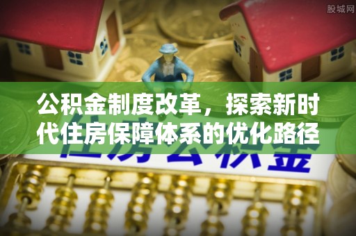 文登公积金制度改革，探索新时代住房保障体系的优化路径