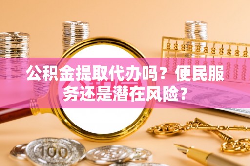 文登公积金提取代办吗？便民服务还是潜在风险？