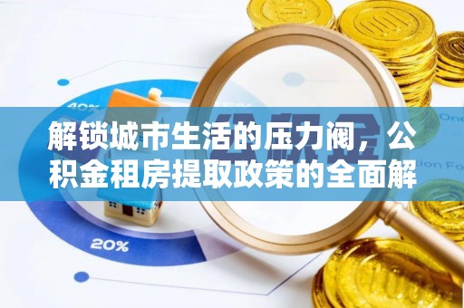 文登解锁城市生活的压力阀，公积金租房提取政策的全面解析与实践指南