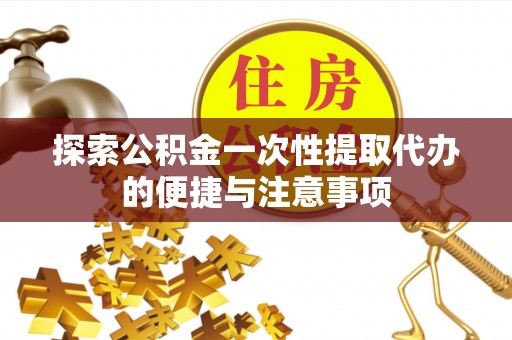 文登探索公积金一次性提取代办的便捷与注意事项