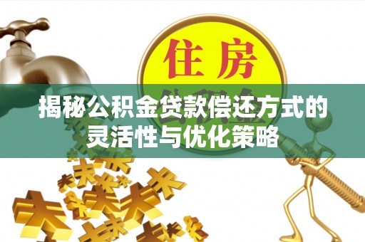 文登揭秘公积金贷款偿还方式的灵活性与优化策略