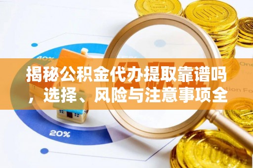 文登揭秘公积金代办提取靠谱吗，选择、风险与注意事项全解析