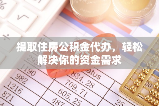文登提取住房公积金代办，轻松解决你的资金需求