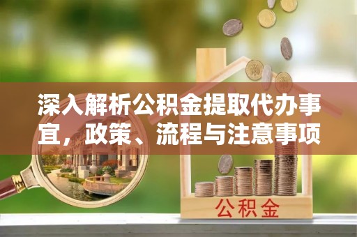 文登深入解析公积金提取代办事宜，政策、流程与注意事项全攻略