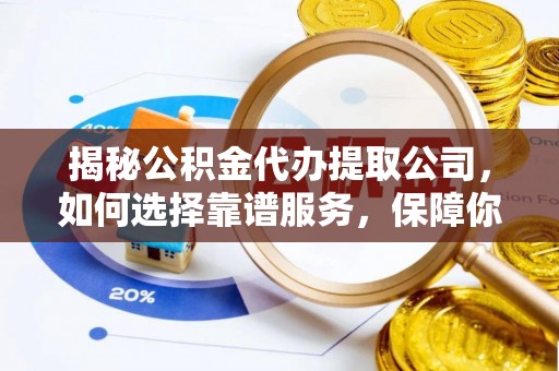 文登揭秘公积金代办提取公司，如何选择靠谱服务，保障你的资金安全