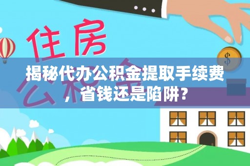 文登揭秘代办公积金提取手续费，省钱还是陷阱？