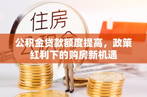 文登公积金贷款额度提高，政策红利下的购房新机遇