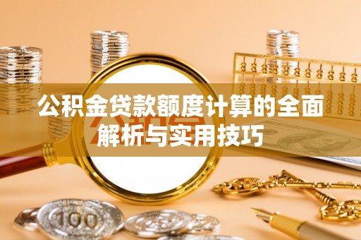 文登公积金贷款额度计算的全面解析与实用技巧