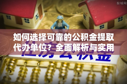 文登如何选择可靠的公积金提取代办单位？全面解析与实用指南