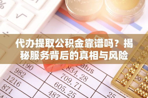 文登代办提取公积金靠谱吗？揭秘服务背后的真相与风险