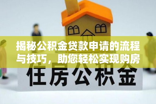 文登揭秘公积金贷款申请的流程与技巧，助您轻松实现购房梦