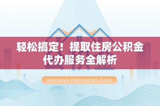文登轻松搞定！提取住房公积金代办服务全解析