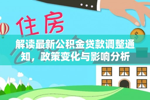 文登解读最新公积金贷款调整通知，政策变化与影响分析