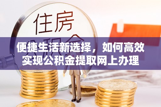 文登便捷生活新选择，如何高效实现公积金提取网上办理