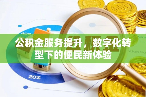文登公积金服务提升，数字化转型下的便民新体验
