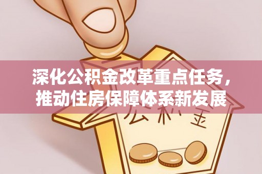 文登深化公积金改革重点任务，推动住房保障体系新发展