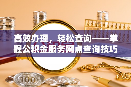 文登高效办理，轻松查询——掌握公积金服务网点查询技巧