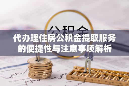 文登代办理住房公积金提取服务的便捷性与注意事项解析