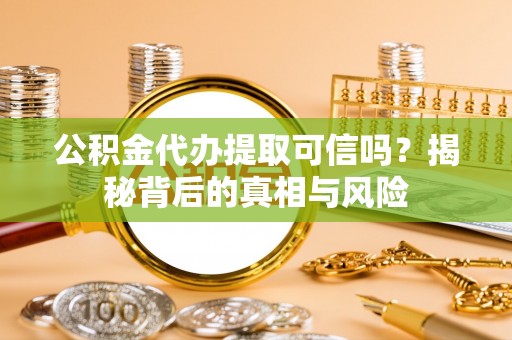 文登公积金代办提取可信吗？揭秘背后的真相与风险