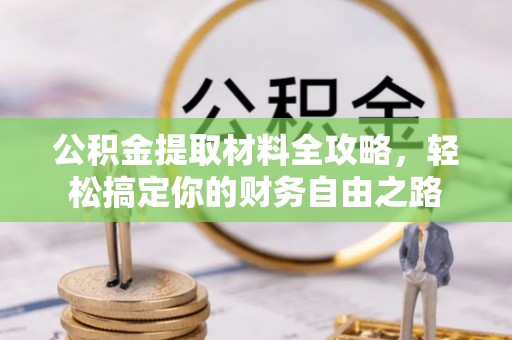 文登公积金提取材料全攻略，轻松搞定你的财务自由之路