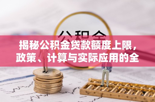 文登揭秘公积金贷款额度上限，政策、计算与实际应用的全面解析