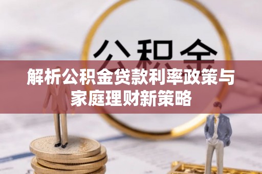 文登解析公积金贷款利率政策与家庭理财新策略