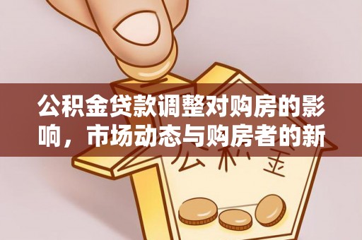 文登公积金贷款调整对购房的影响，市场动态与购房者的新选择