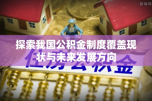 文登探索我国公积金制度覆盖现状与未来发展方向