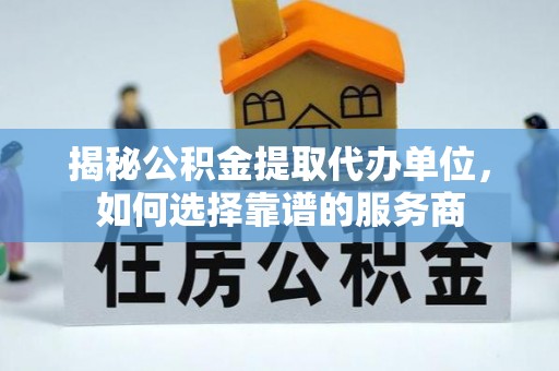文登揭秘公积金提取代办单位，如何选择靠谱的服务商