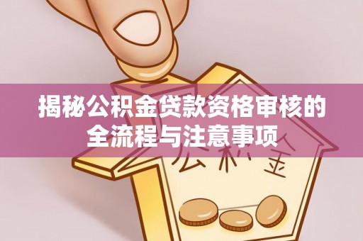 文登揭秘公积金贷款资格审核的全流程与注意事项