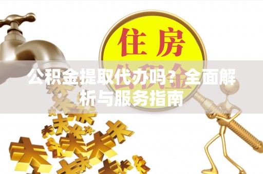 文登公积金提取代办吗？全面解析与服务指南