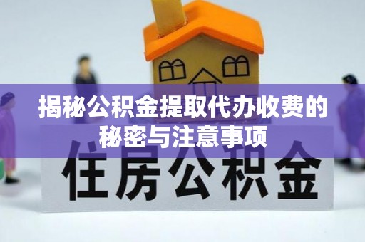 文登揭秘公积金提取代办收费的秘密与注意事项