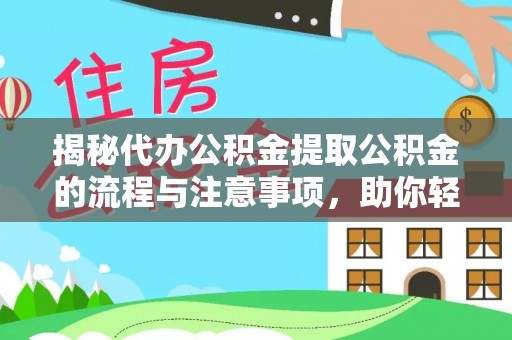 文登揭秘代办公积金提取公积金的流程与注意事项，助你轻松拿回属于你的钱