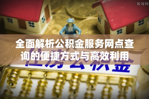 文登全面解析公积金服务网点查询的便捷方式与高效利用