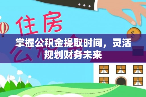 文登掌握公积金提取时间，灵活规划财务未来