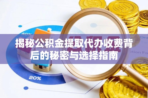 文登揭秘公积金提取代办收费背后的秘密与选择指南