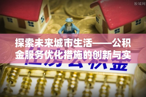 文登探索未来城市生活——公积金服务优化措施的创新与实践