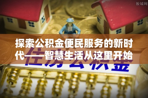 文登探索公积金便民服务的新时代——智慧生活从这里开始