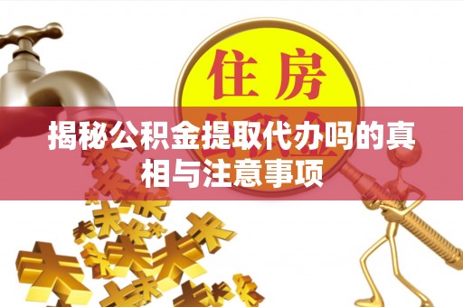 文登揭秘公积金提取代办吗的真相与注意事项