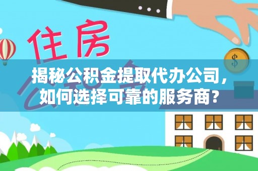 文登揭秘公积金提取代办公司，如何选择可靠的服务商？
