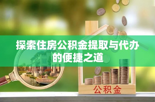 文登探索住房公积金提取与代办的便捷之道
