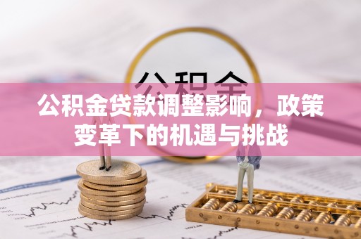 文登公积金贷款调整影响，政策变革下的机遇与挑战