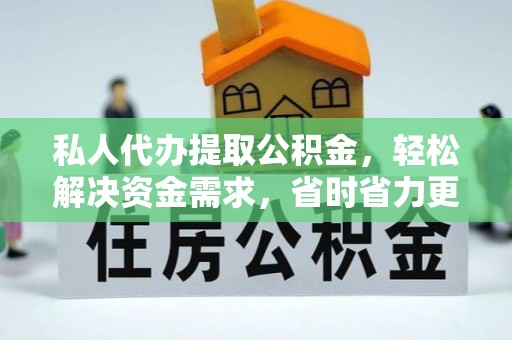 文登私人代办提取公积金，轻松解决资金需求，省时省力更高效