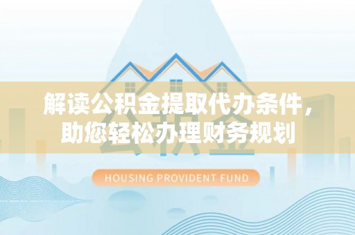 文登解读公积金提取代办条件，助您轻松办理财务规划